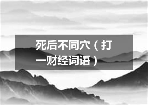 死后不同穴（打一财经词语）