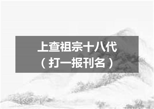 上查祖宗十八代（打一报刊名）