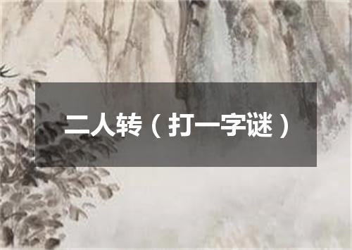 二人转（打一字谜）