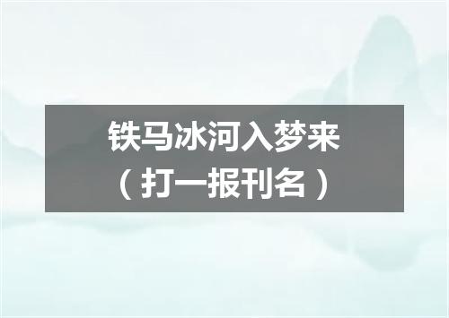 铁马冰河入梦来（打一报刊名）