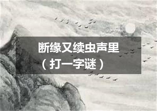 断缘又续虫声里（打一字谜）