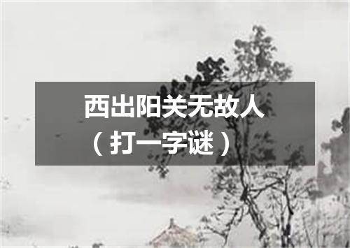 西出阳关无故人（打一字谜）