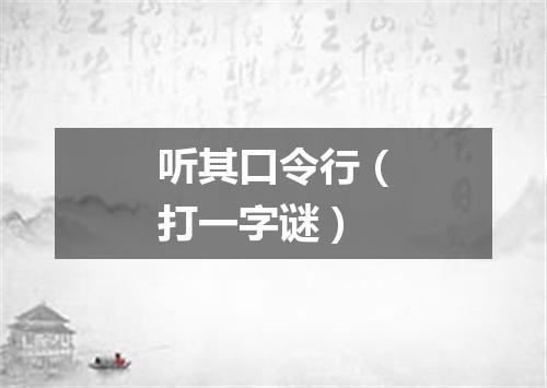 听其口令行（打一字谜）