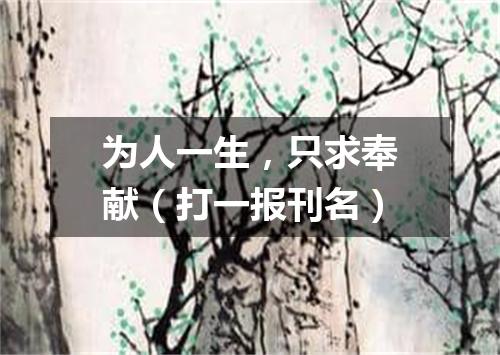 为人一生，只求奉献（打一报刊名）