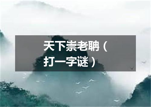 天下崇老聃（打一字谜）