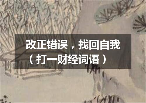 改正错误，找回自我（打一财经词语）