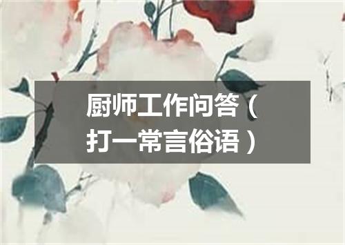 厨师工作问答（打一常言俗语）