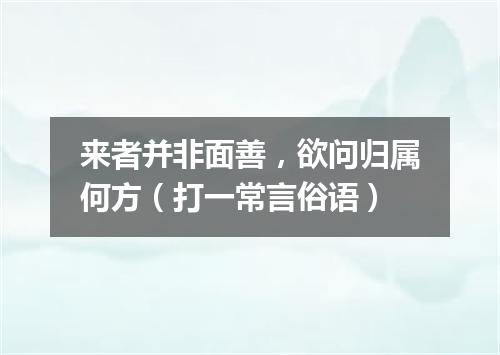 来者并非面善，欲问归属何方（打一常言俗语）