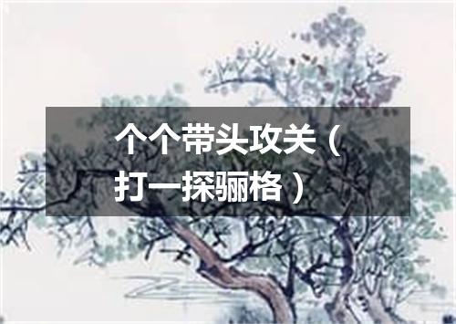 个个带头攻关（打一探骊格）