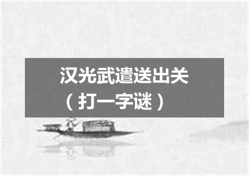 汉光武遣送出关（打一字谜）