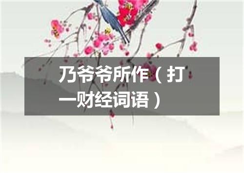 乃爷爷所作（打一财经词语）