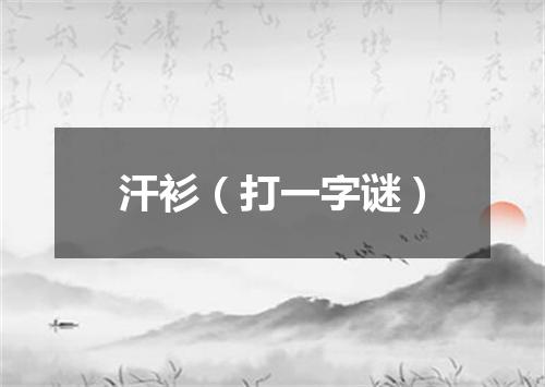 汗衫（打一字谜）