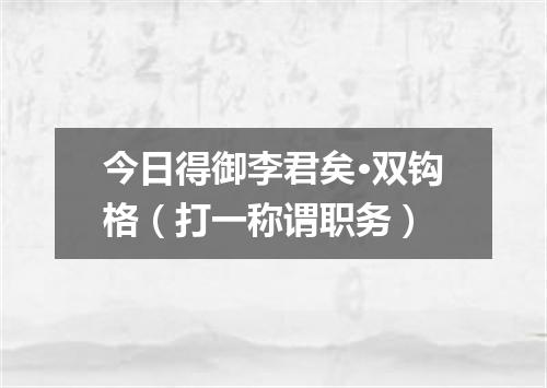 今日得御李君矣·双钩格（打一称谓职务）