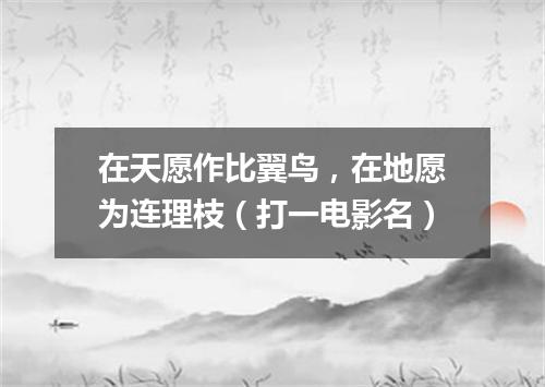 在天愿作比翼鸟，在地愿为连理枝（打一电影名）