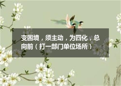 变困境，须主动，为四化，总向前（打一部门单位场所）