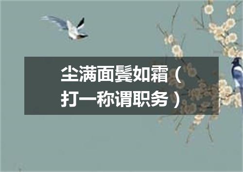 尘满面鬓如霜（打一称谓职务）