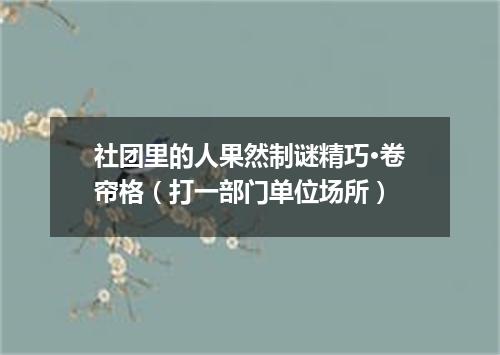 社团里的人果然制谜精巧·卷帘格（打一部门单位场所）