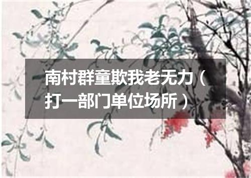 南村群童欺我老无力（打一部门单位场所）