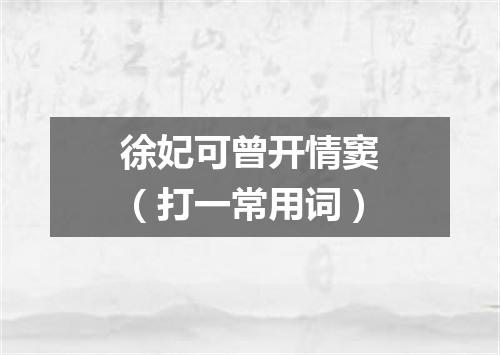 徐妃可曾开情窦（打一常用词）