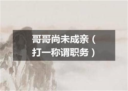 哥哥尚未成亲（打一称谓职务）