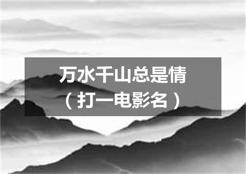 万水千山总是情（打一电影名）