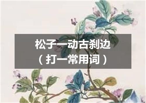 松子一动古刹边（打一常用词）