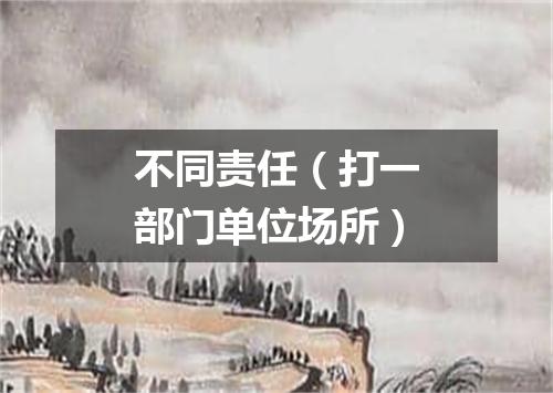 不同责任（打一部门单位场所）