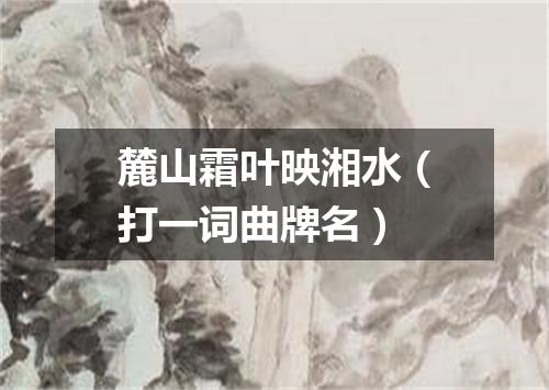 麓山霜叶映湘水（打一词曲牌名）