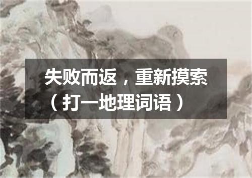 失败而返，重新摸索（打一地理词语）