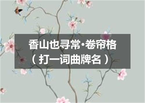 香山也寻常·卷帘格（打一词曲牌名）