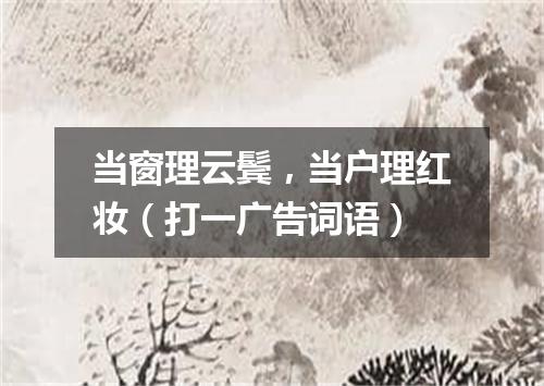 当窗理云鬓，当户理红妆（打一广告词语）