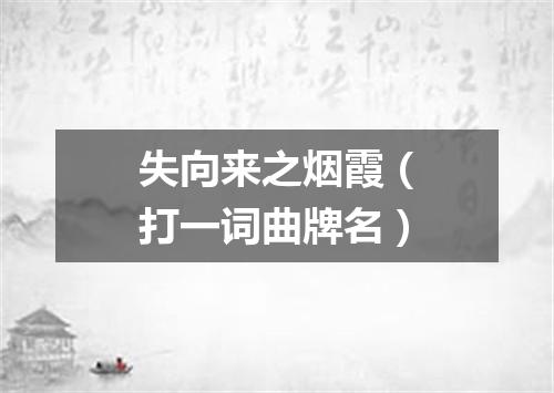 失向来之烟霞（打一词曲牌名）