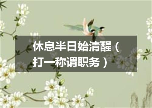 休息半日始清醒（打一称谓职务）