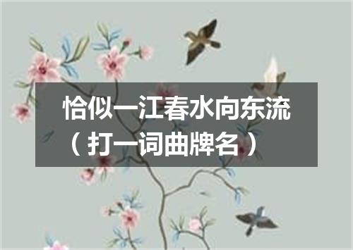 恰似一江春水向东流（打一词曲牌名）