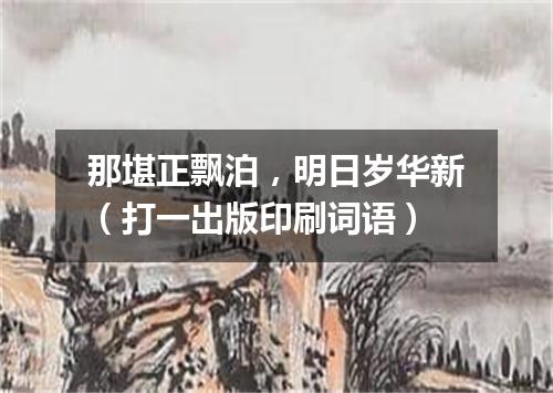 那堪正飘泊，明日岁华新（打一出版印刷词语）