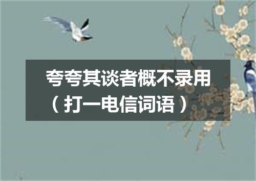 夸夸其谈者概不录用（打一电信词语）