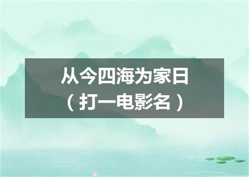 从今四海为家日（打一电影名）