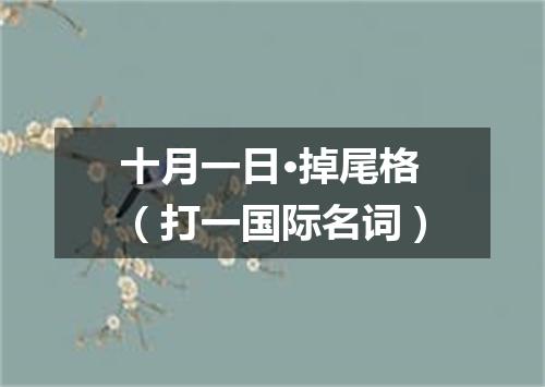 十月一日·掉尾格（打一国际名词）