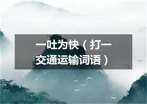 一吐为快（打一交通运输词语）