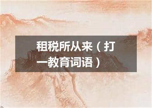 租税所从来（打一教育词语）