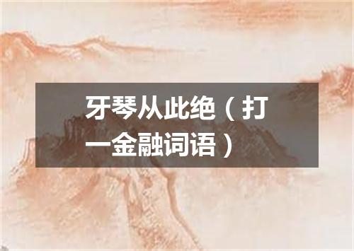 牙琴从此绝（打一金融词语）