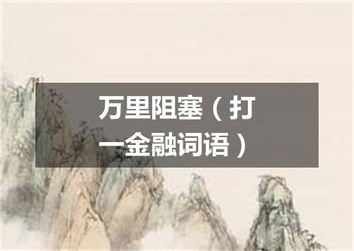 万里阻塞（打一金融词语）