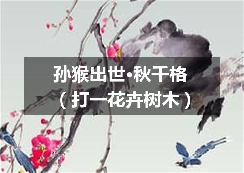 孙猴出世·秋千格（打一花卉树木）