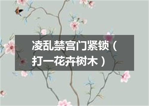 凌乱禁宫门紧锁（打一花卉树木）