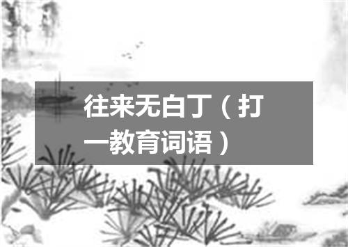 往来无白丁（打一教育词语）