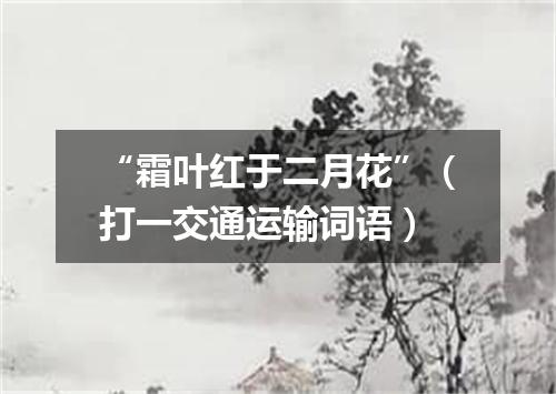 “霜叶红于二月花”（打一交通运输词语）