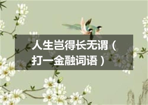 人生岂得长无谓（打一金融词语）