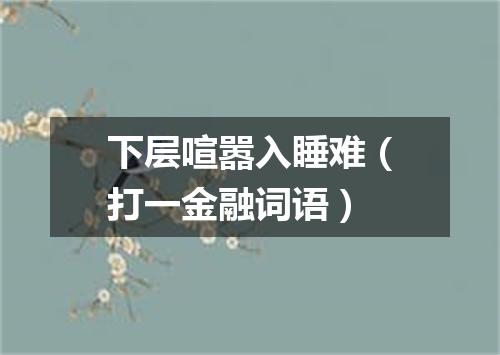 下层喧嚣入睡难（打一金融词语）