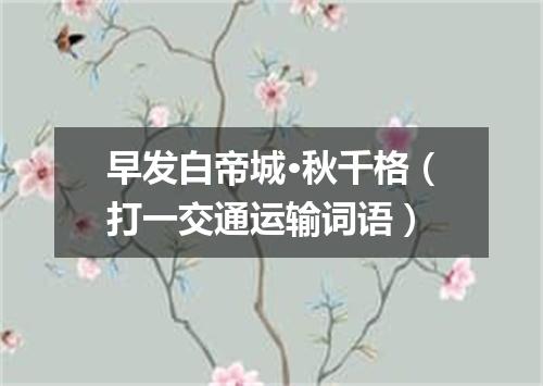 早发白帝城·秋千格（打一交通运输词语）