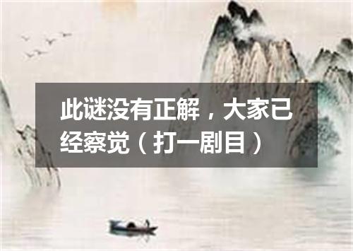 此谜没有正解，大家已经察觉（打一剧目）